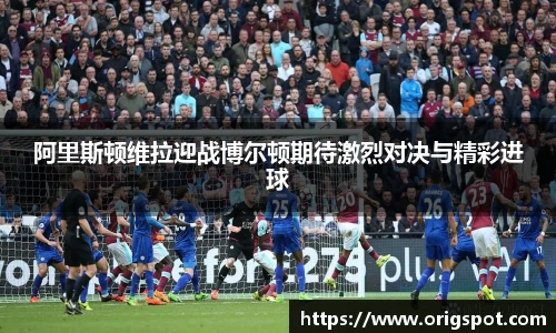 阿里斯顿维拉迎战博尔顿期待激烈对决与精彩进球