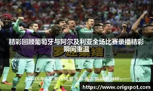 精彩回顾葡萄牙与阿尔及利亚全场比赛录播精彩瞬间重温