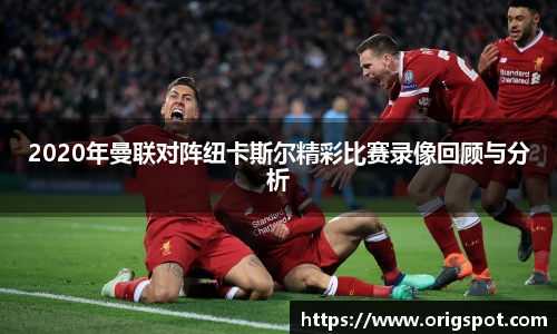 2020年曼联对阵纽卡斯尔精彩比赛录像回顾与分析